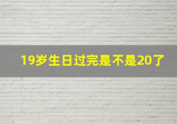 19岁生日过完是不是20了