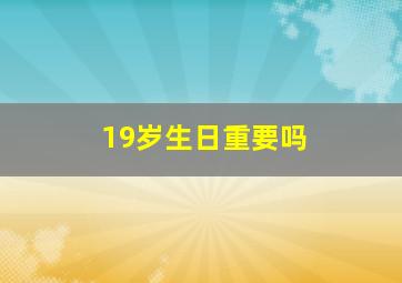 19岁生日重要吗