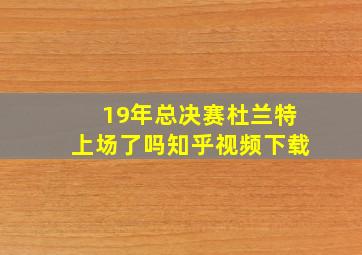 19年总决赛杜兰特上场了吗知乎视频下载