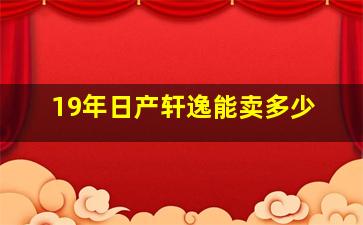 19年日产轩逸能卖多少