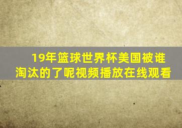 19年篮球世界杯美国被谁淘汰的了呢视频播放在线观看