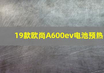 19款欧尚A600ev电池预热