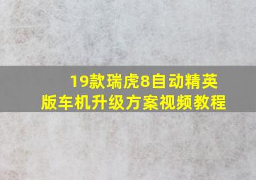 19款瑞虎8自动精英版车机升级方案视频教程