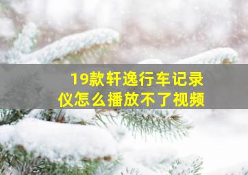 19款轩逸行车记录仪怎么播放不了视频