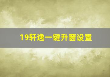 19轩逸一键升窗设置