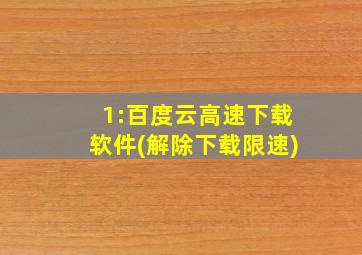 1:百度云高速下载软件(解除下载限速)