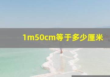 1m50cm等于多少厘米