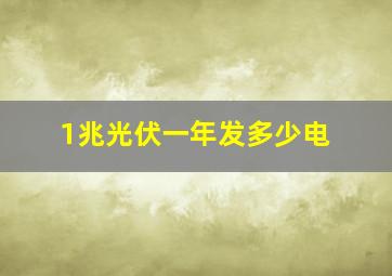 1兆光伏一年发多少电