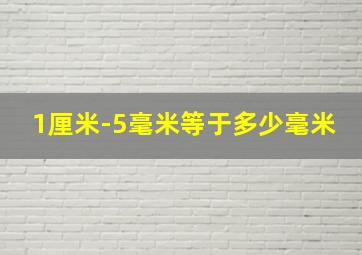 1厘米-5毫米等于多少毫米