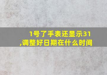 1号了手表还显示31,调整好日期在什么时间