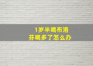 1岁半喝布洛芬喝多了怎么办