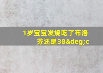 1岁宝宝发烧吃了布洛芬还是38°c