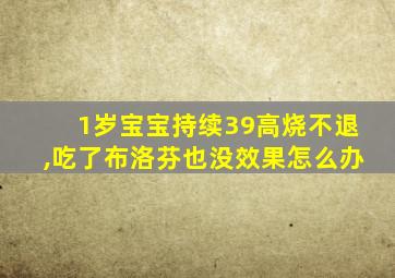 1岁宝宝持续39高烧不退,吃了布洛芬也没效果怎么办