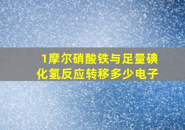 1摩尔硝酸铁与足量碘化氢反应转移多少电子