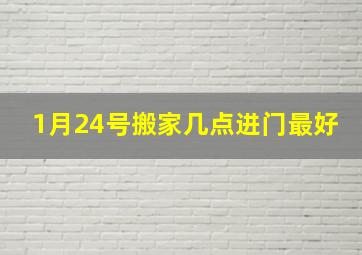 1月24号搬家几点进门最好