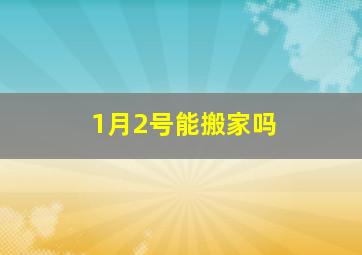 1月2号能搬家吗