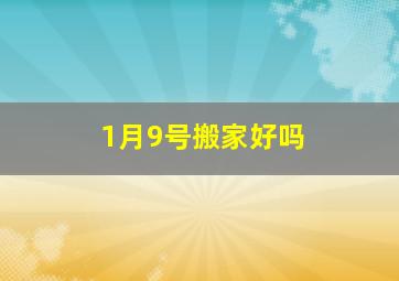 1月9号搬家好吗