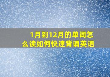 1月到12月的单词怎么读如何快速背诵英语