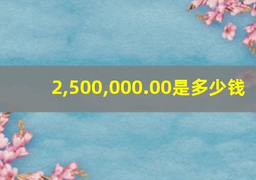 2,500,000.00是多少钱