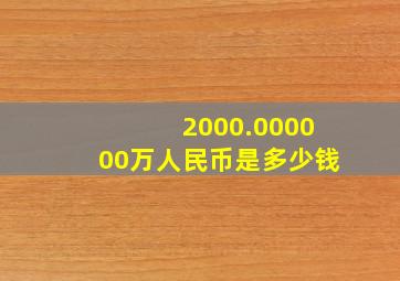 2000.000000万人民币是多少钱