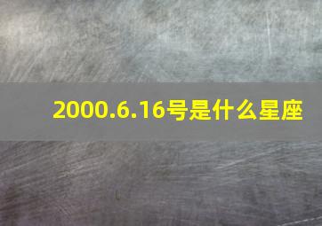 2000.6.16号是什么星座