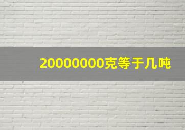 20000000克等于几吨