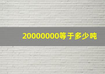 20000000等于多少吨