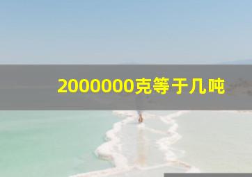 2000000克等于几吨