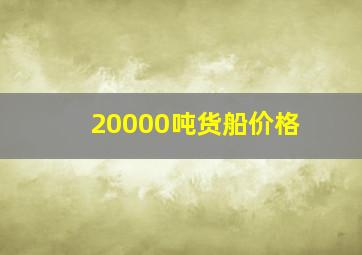 20000吨货船价格