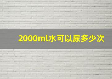 2000ml水可以尿多少次