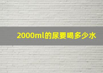 2000ml的尿要喝多少水