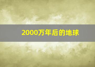 2000万年后的地球