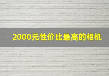 2000元性价比最高的相机