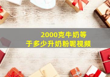 2000克牛奶等于多少升奶粉呢视频