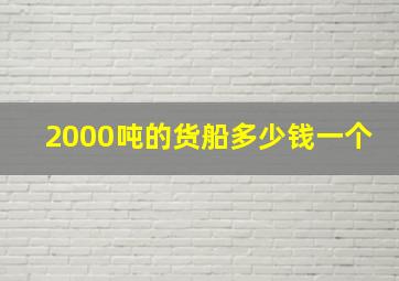 2000吨的货船多少钱一个