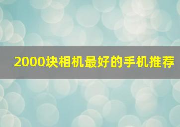 2000块相机最好的手机推荐