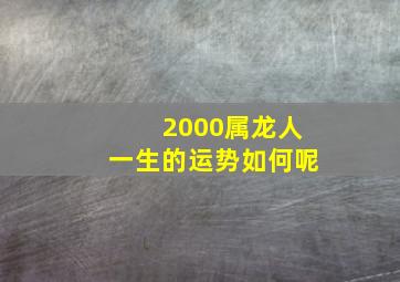 2000属龙人一生的运势如何呢