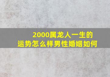 2000属龙人一生的运势怎么样男性婚姻如何