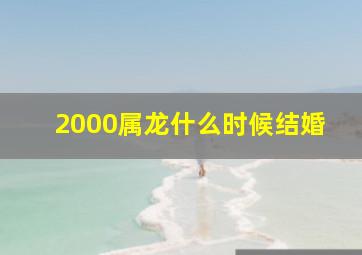 2000属龙什么时候结婚