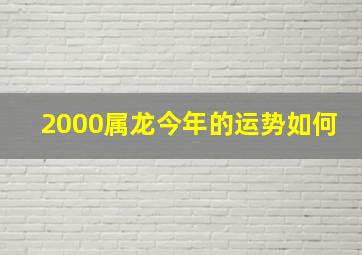 2000属龙今年的运势如何