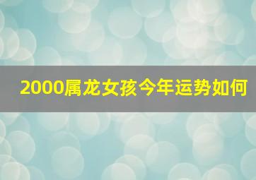 2000属龙女孩今年运势如何