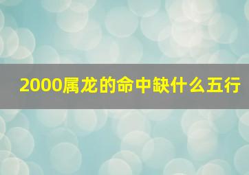 2000属龙的命中缺什么五行