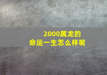 2000属龙的命运一生怎么样呢