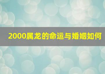 2000属龙的命运与婚姻如何