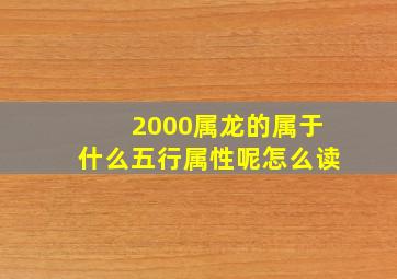 2000属龙的属于什么五行属性呢怎么读