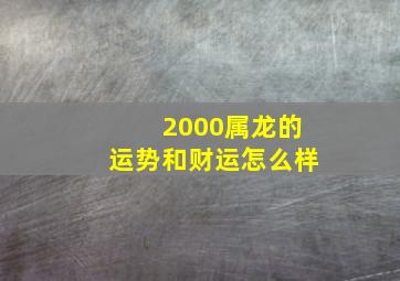 2000属龙的运势和财运怎么样