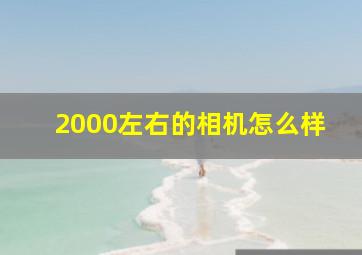 2000左右的相机怎么样