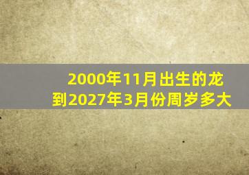 2000年11月出生的龙到2027年3月份周岁多大