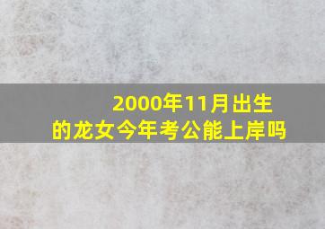 2000年11月出生的龙女今年考公能上岸吗