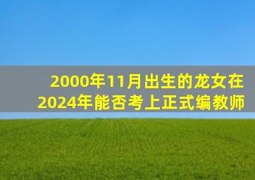 2000年11月出生的龙女在2024年能否考上正式编教师